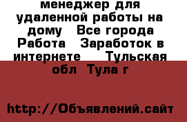 менеджер для удаленной работы на дому - Все города Работа » Заработок в интернете   . Тульская обл.,Тула г.
